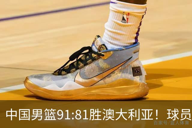 中国男篮91:81胜澳大利亚！球员评分：5人满分，3人优秀，2人拉胯